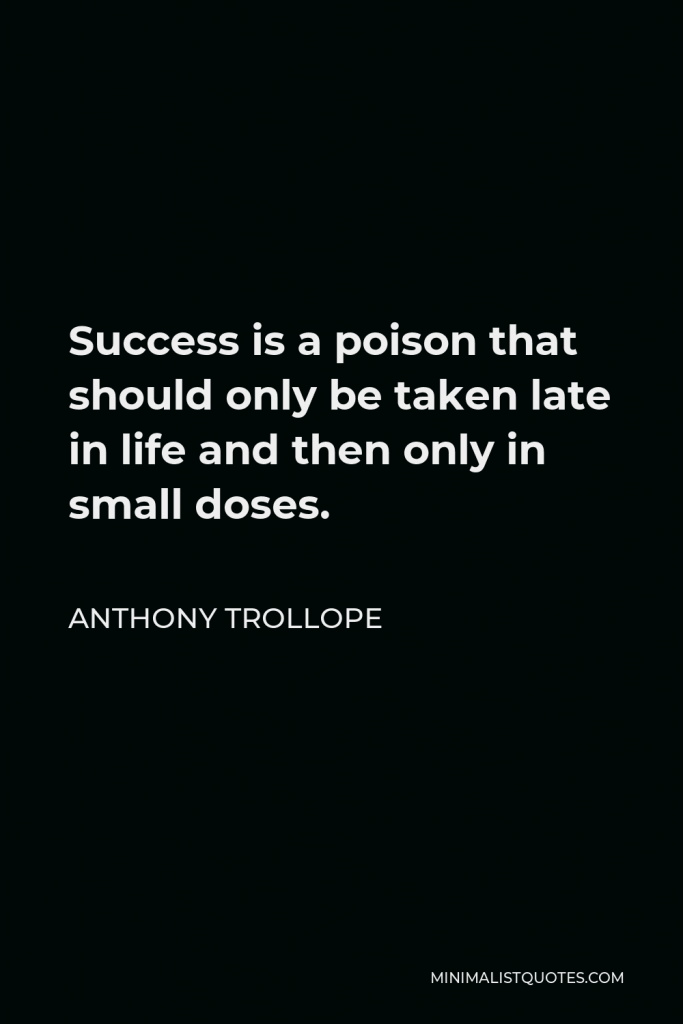 Anthony Trollope Quote - Success is a poison that should only be taken late in life and then only in small doses.