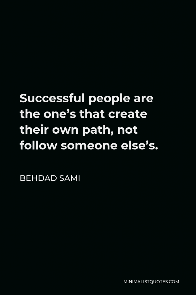 Behdad Sami Quote - Successful people are the one’s that create their own path, not follow someone else’s.
