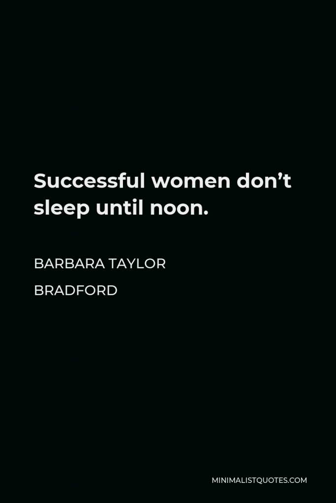 Barbara Taylor Bradford Quote - Successful women don’t sleep until noon.