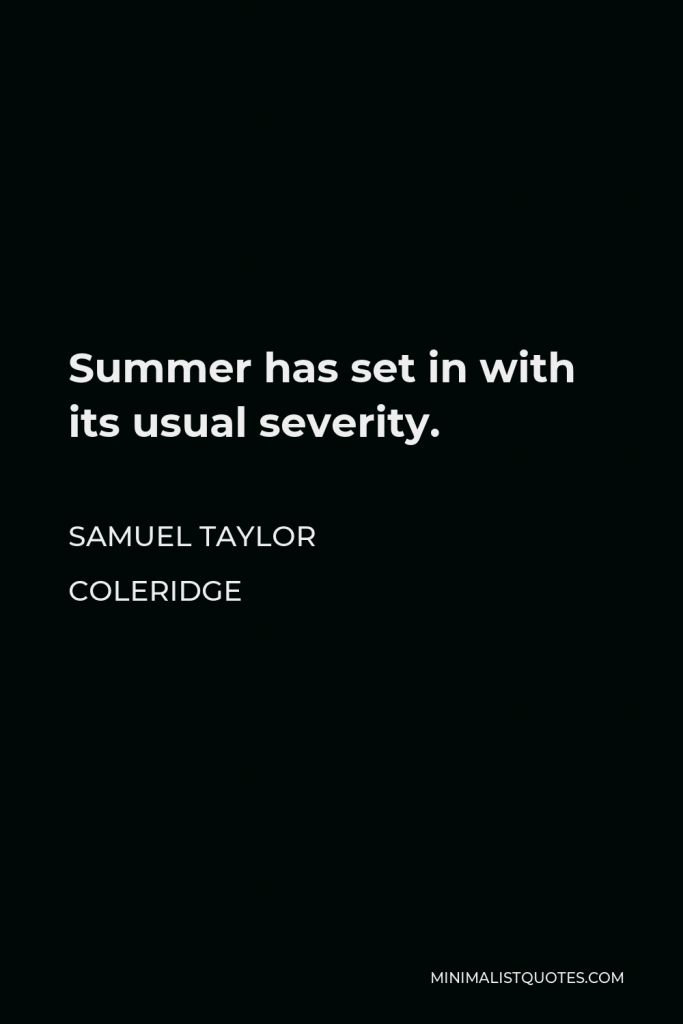 Samuel Taylor Coleridge Quote - Summer has set in with its usual severity.