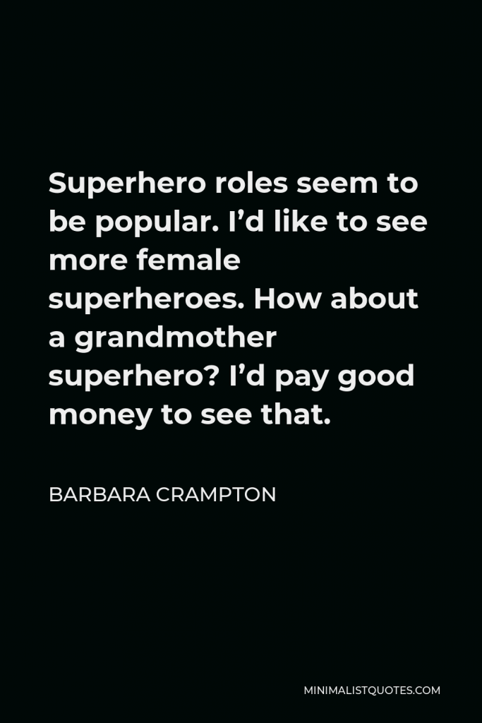 Barbara Crampton Quote - Superhero roles seem to be popular. I’d like to see more female superheroes. How about a grandmother superhero? I’d pay good money to see that.