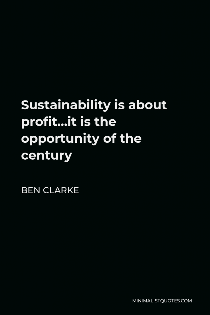 Ben Clarke Quote - Sustainability is about profit…it is the opportunity of the century