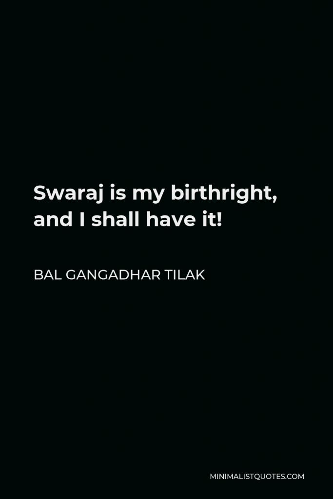 Bal Gangadhar Tilak Quote - Swaraj is my birthright, and I shall have it!