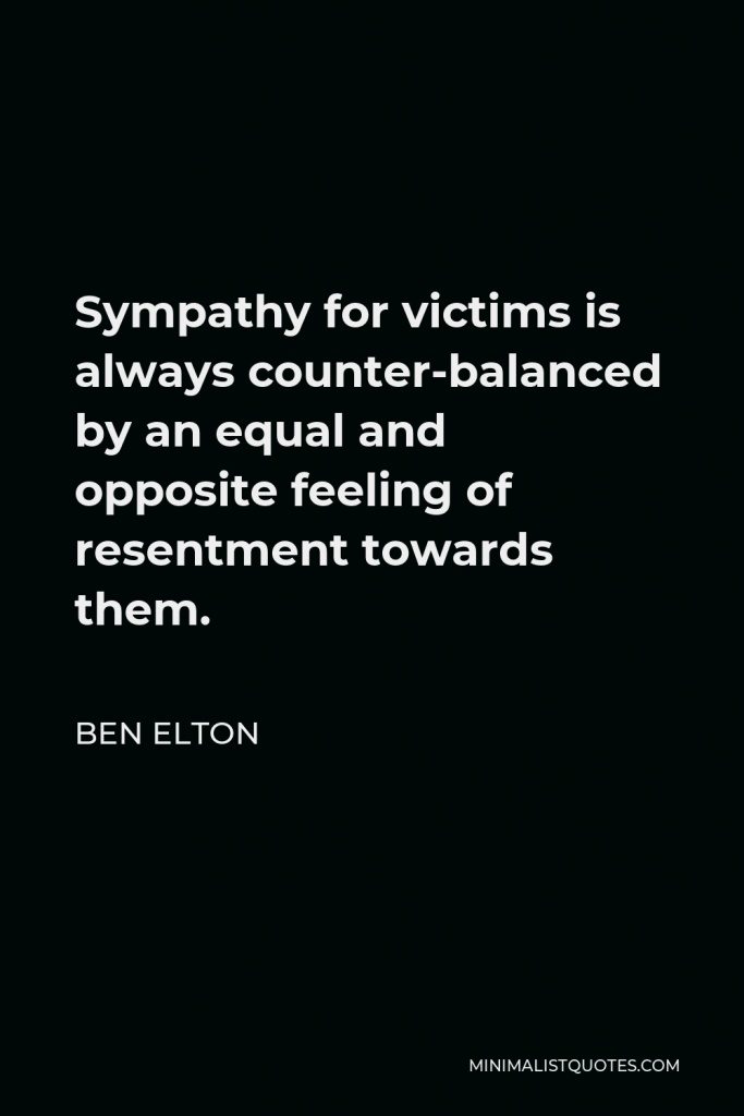 Ben Elton Quote - Sympathy for victims is always counter-balanced by an equal and opposite feeling of resentment towards them.