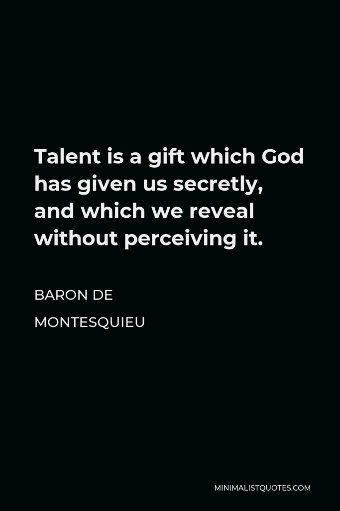 Baron de Montesquieu Quote - Talent is a gift which God has given us secretly, and which we reveal without perceiving it.