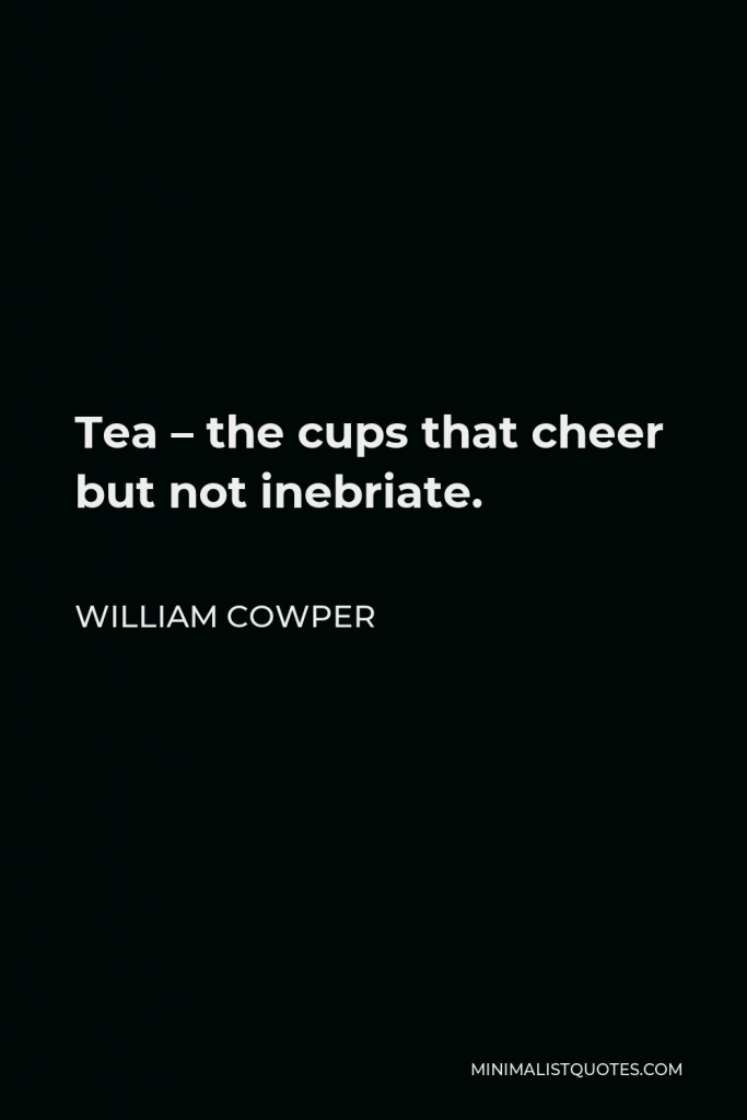 William Cowper Quote - Tea – the cups that cheer but not inebriate.