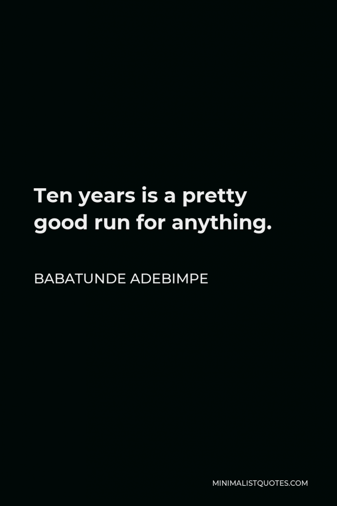 Babatunde Adebimpe Quote - Ten years is a pretty good run for anything.