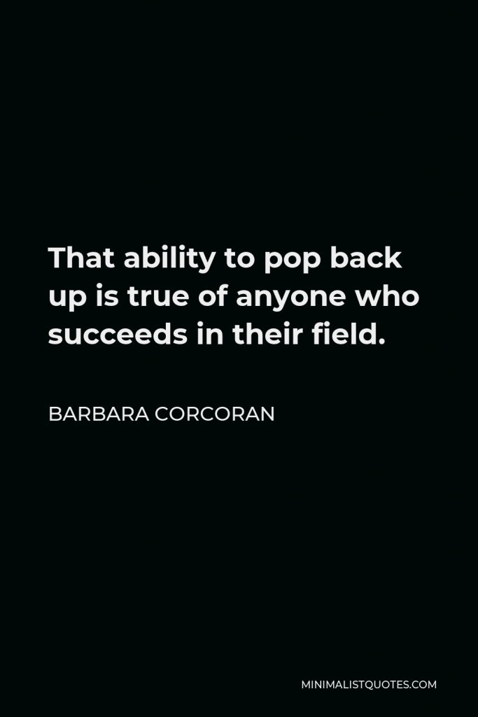 Barbara Corcoran Quote - That ability to pop back up is true of anyone who succeeds in their field.