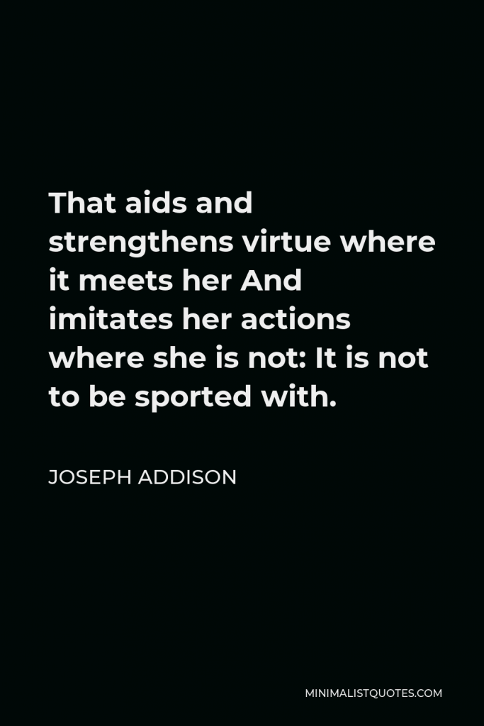 Joseph Addison Quote - That aids and strengthens virtue where it meets her And imitates her actions where she is not: It is not to be sported with.