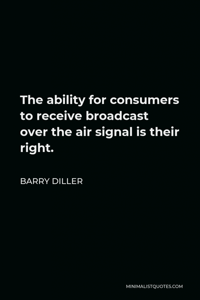 Barry Diller Quote - The ability for consumers to receive broadcast over the air signal is their right.
