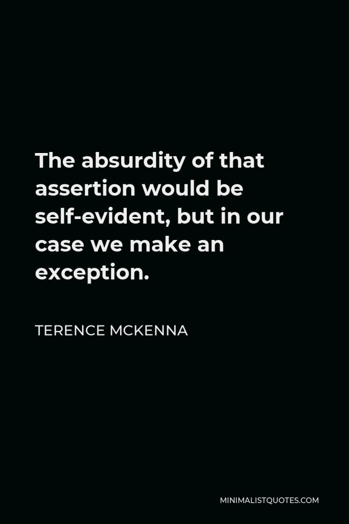 Terence McKenna Quote - The absurdity of that assertion would be self-evident, but in our case we make an exception.