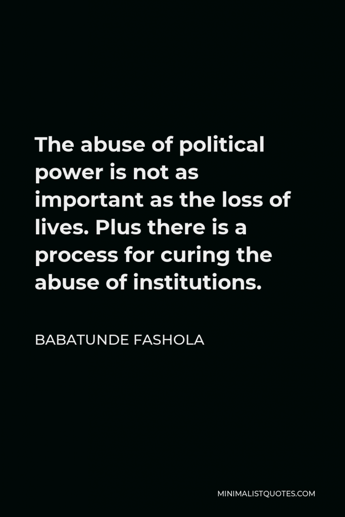 Babatunde Fashola Quote - The abuse of political power is not as important as the loss of lives. Plus there is a process for curing the abuse of institutions.