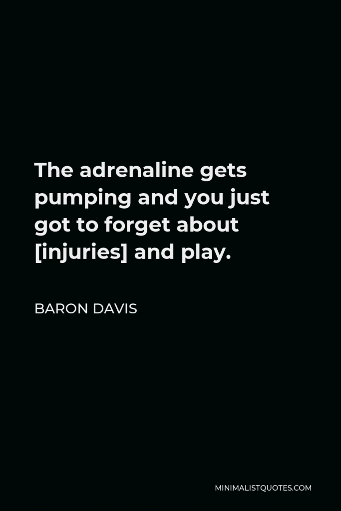 Baron Davis Quote - The adrenaline gets pumping and you just got to forget about [injuries] and play.