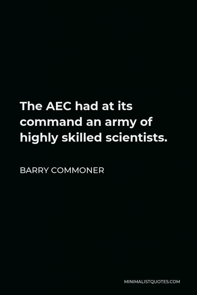 Barry Commoner Quote - The AEC had at its command an army of highly skilled scientists.