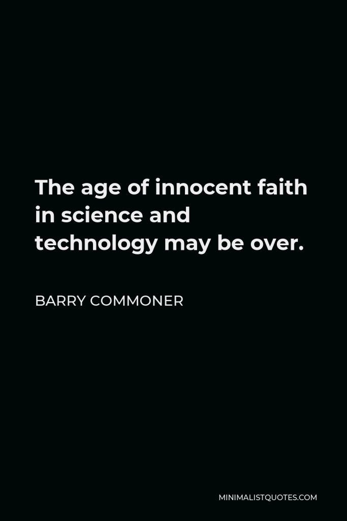 Barry Commoner Quote - The age of innocent faith in science and technology may be over.