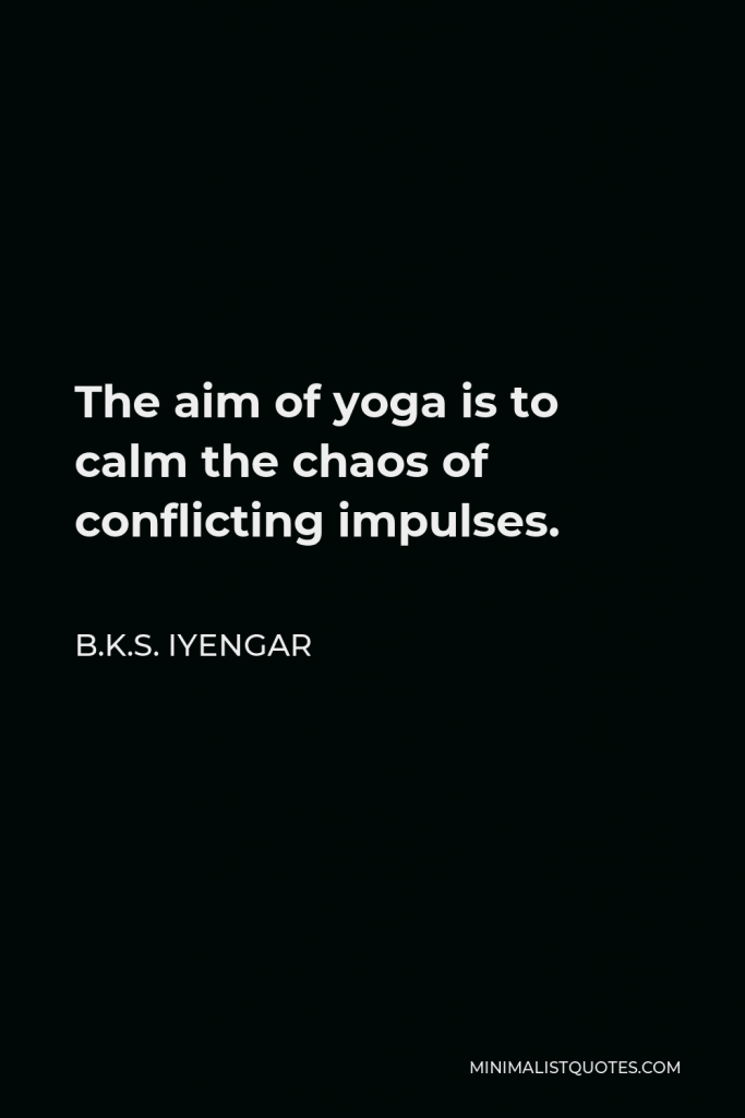 B.K.S. Iyengar Quote - The aim of yoga is to calm the chaos of conflicting impulses.