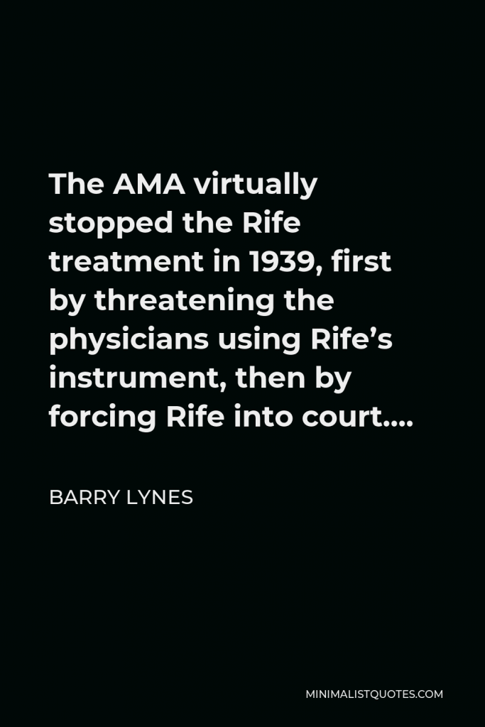 Barry Lynes Quote - The AMA virtually stopped the Rife treatment in 1939, first by threatening the physicians using Rife’s instrument, then by forcing Rife into court….