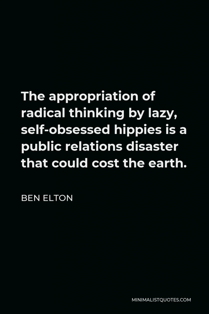 Ben Elton Quote - The appropriation of radical thinking by lazy, self-obsessed hippies is a public relations disaster that could cost the earth.