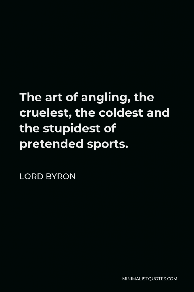 Lord Byron Quote - The art of angling, the cruelest, the coldest and the stupidest of pretended sports.
