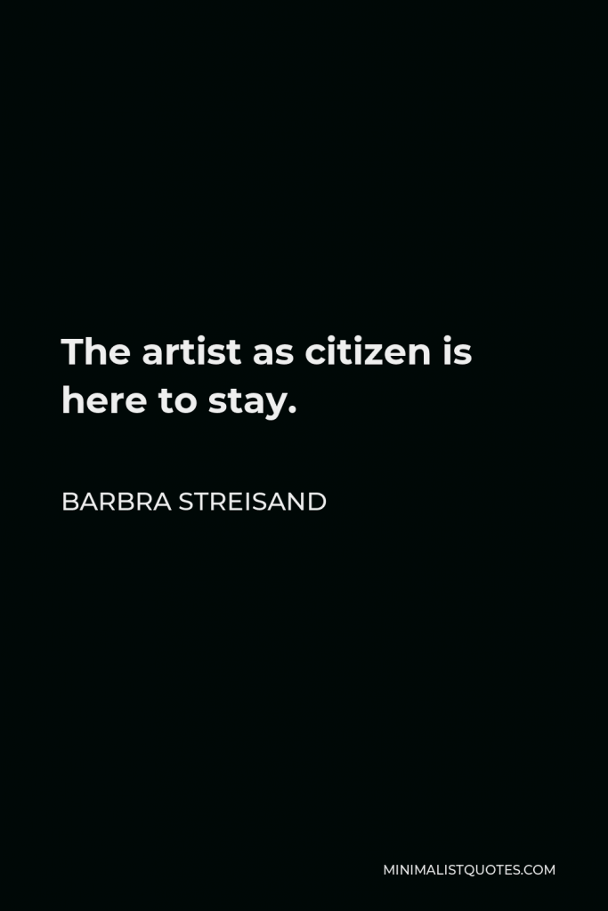 Barbra Streisand Quote - The artist as citizen is here to stay.