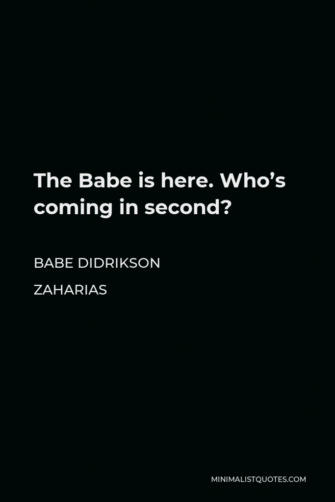 Babe Didrikson Zaharias Quote - The Babe is here. Who’s coming in second?