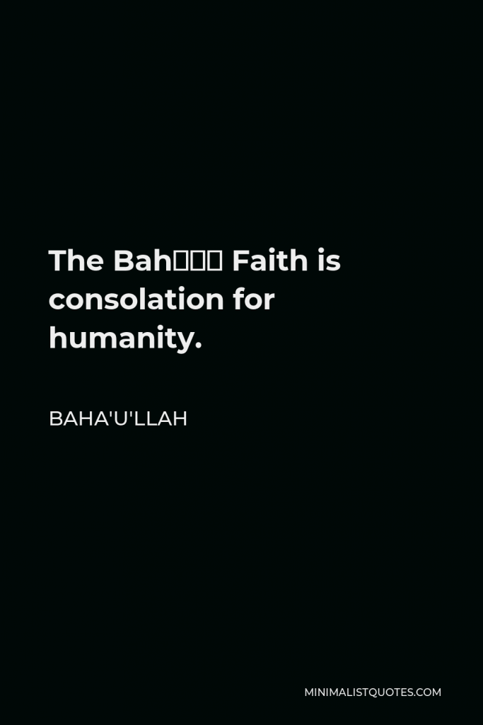Baha'u'llah Quote - The Bahá´í Faith is consolation for humanity.
