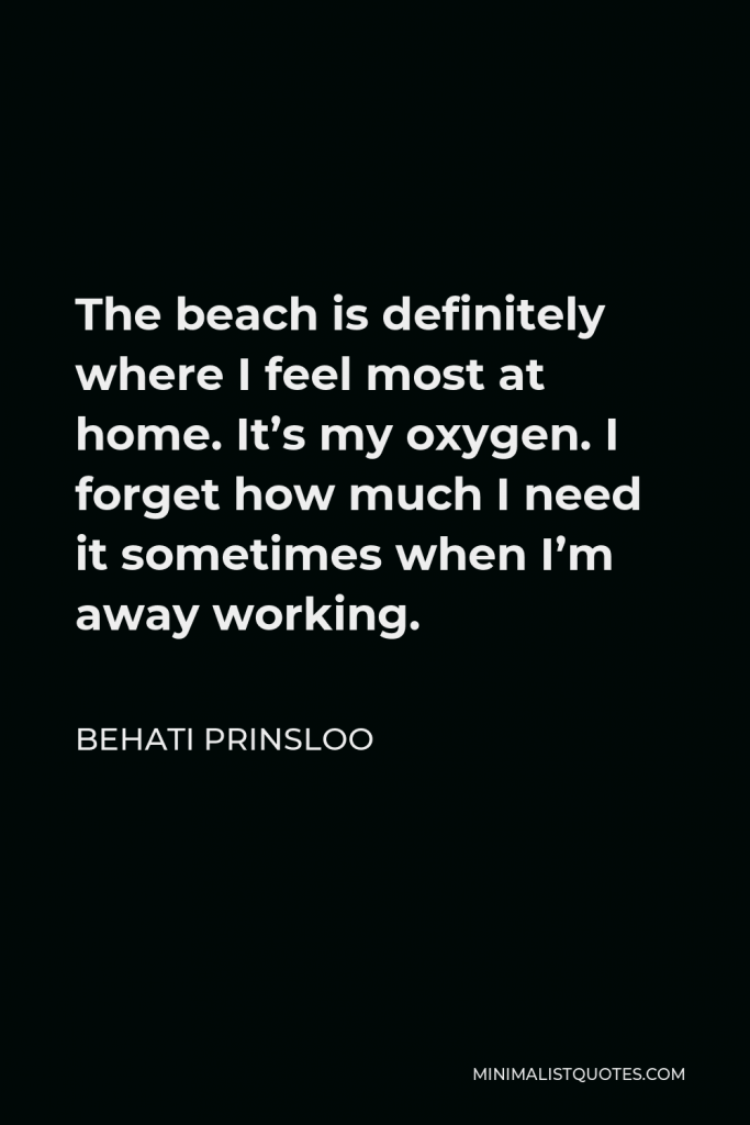 Behati Prinsloo Quote - The beach is definitely where I feel most at home. It’s my oxygen. I forget how much I need it sometimes when I’m away working.