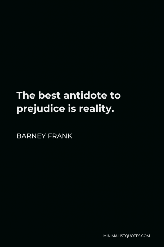 Barney Frank Quote - The best antidote to prejudice is reality.