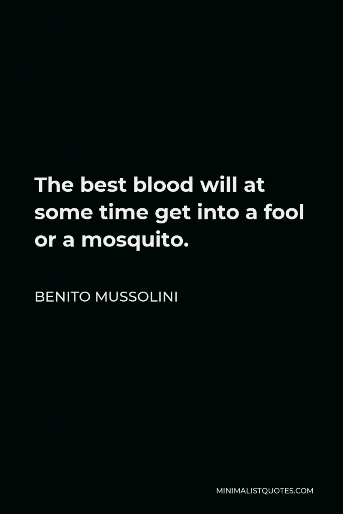 Benito Mussolini Quote - The best blood will at some time get into a fool or a mosquito.