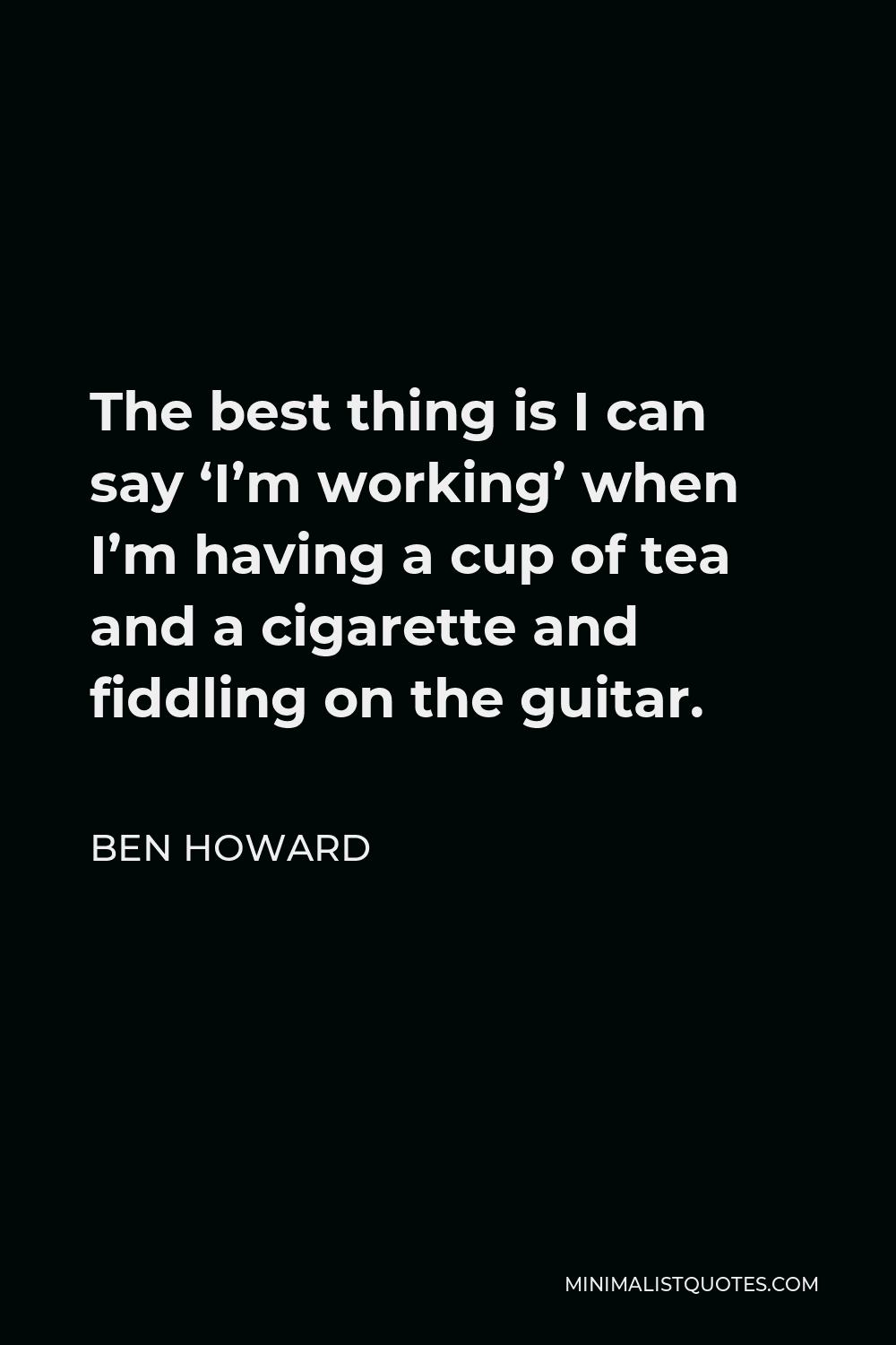 ben-howard-quote-the-best-thing-is-i-can-say-i-m-working-when-i-m