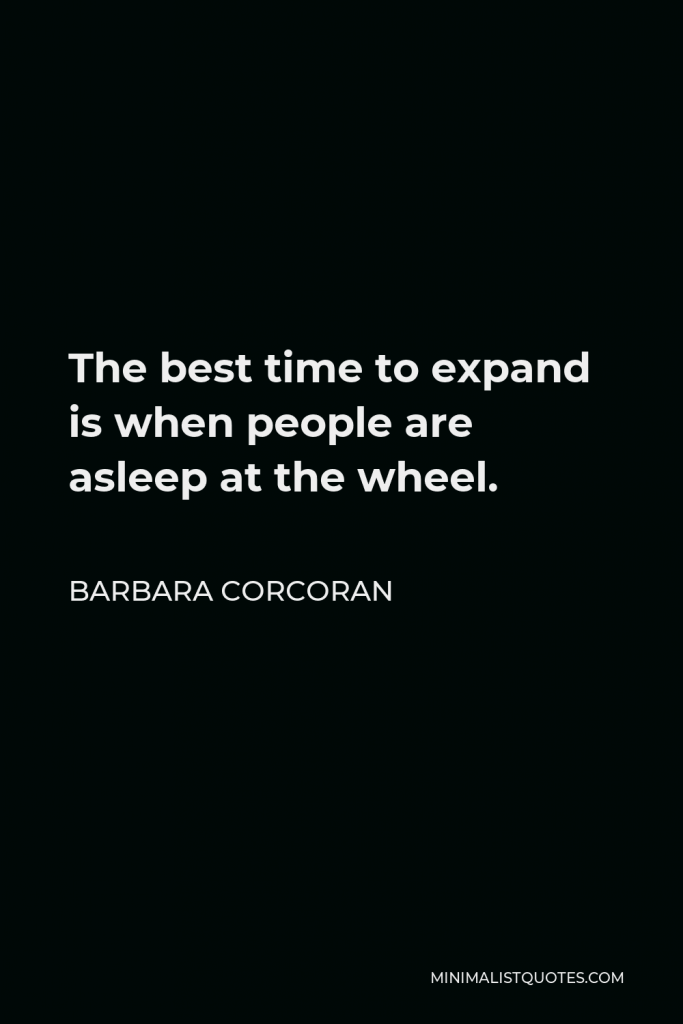 Barbara Corcoran Quote - The best time to expand is when people are asleep at the wheel.