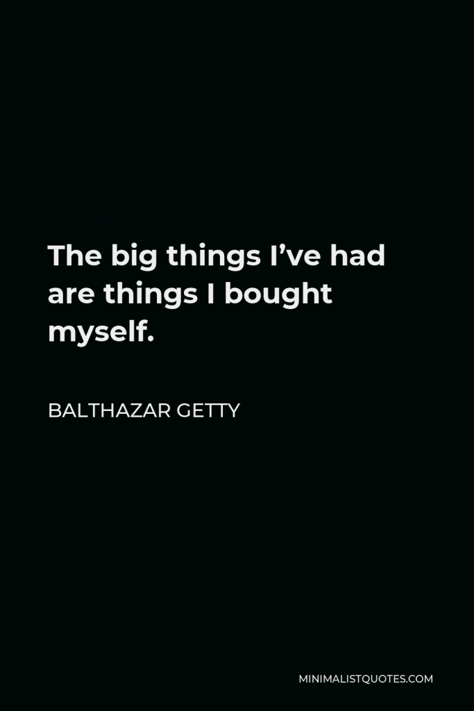 Balthazar Getty Quote - The big things I’ve had are things I bought myself.