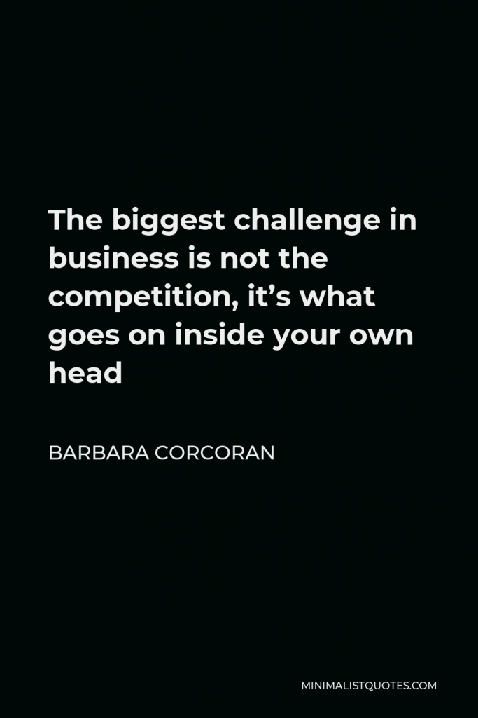 Barbara Corcoran Quote - The biggest challenge in business is not the competition, it’s what goes on inside your own head