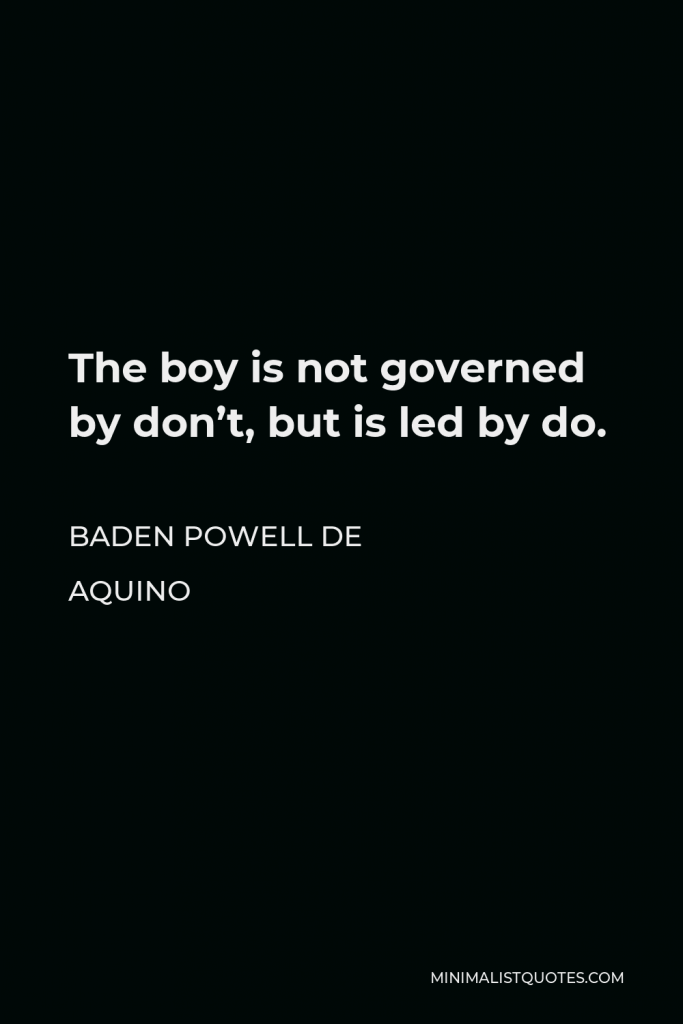 Baden Powell de Aquino Quote - The boy is not governed by don’t, but is led by do.
