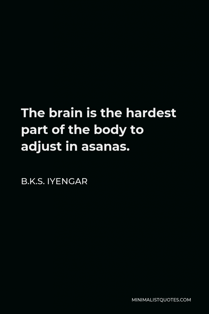 B.K.S. Iyengar Quote - The brain is the hardest part of the body to adjust in asanas.