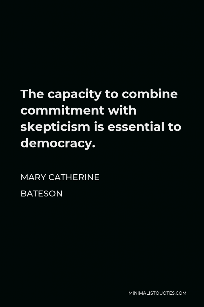 Mary Catherine Bateson Quote - The capacity to combine commitment with skepticism is essential to democracy.