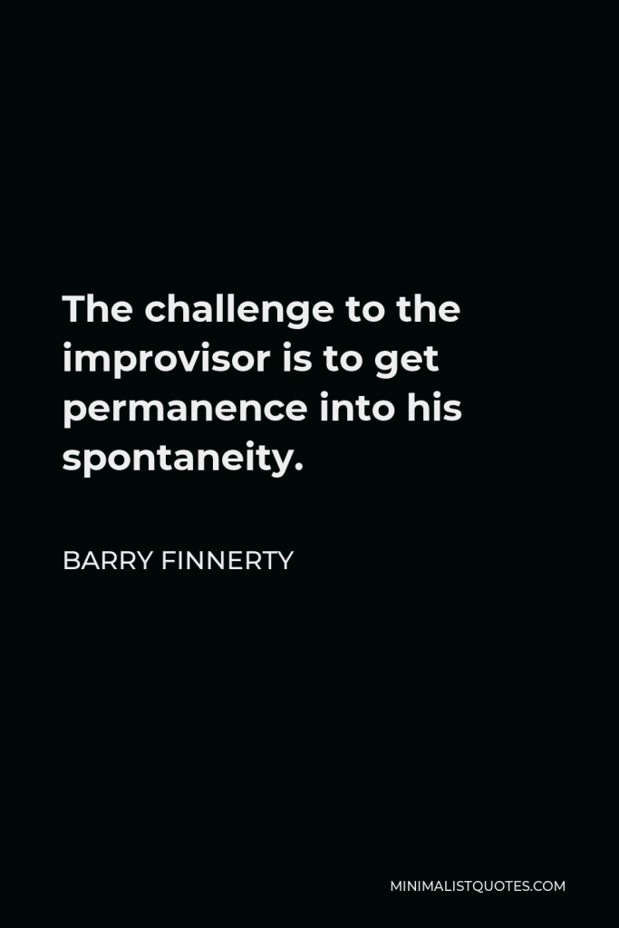 Barry Finnerty Quote - The challenge to the improvisor is to get permanence into his spontaneity.
