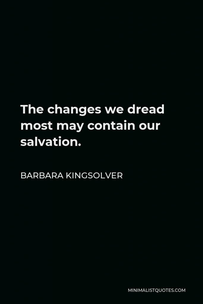 Barbara Kingsolver Quote - The changes we dread most may contain our salvation.