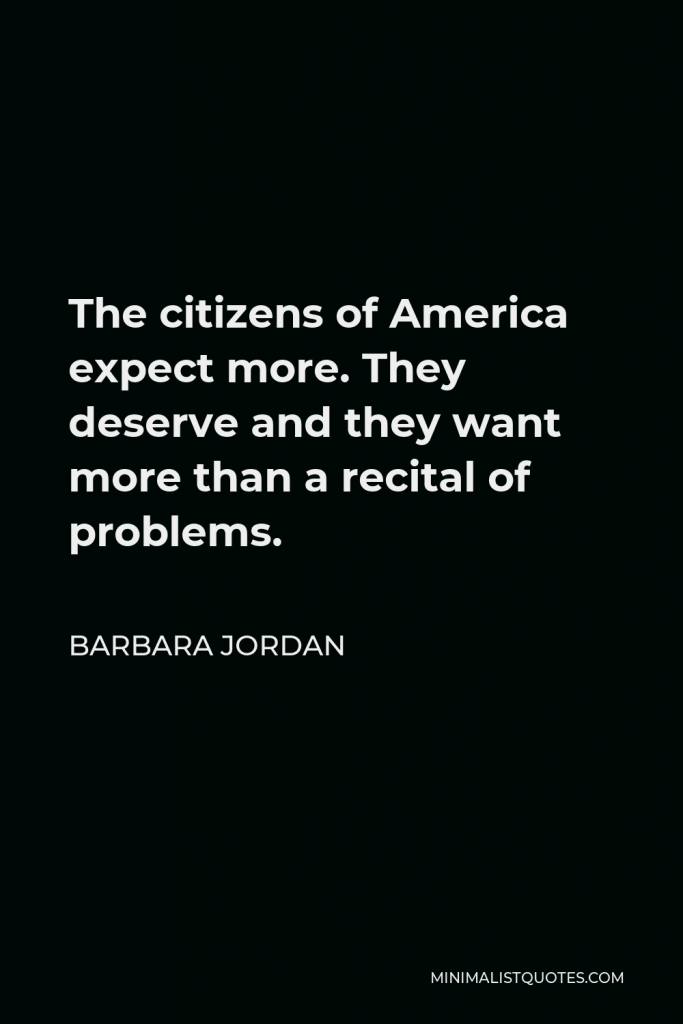 Barbara Jordan Quote - The citizens of America expect more. They deserve and they want more than a recital of problems.