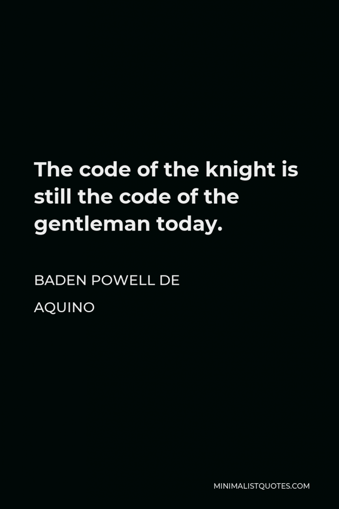 Baden Powell de Aquino Quote - The code of the knight is still the code of the gentleman today.