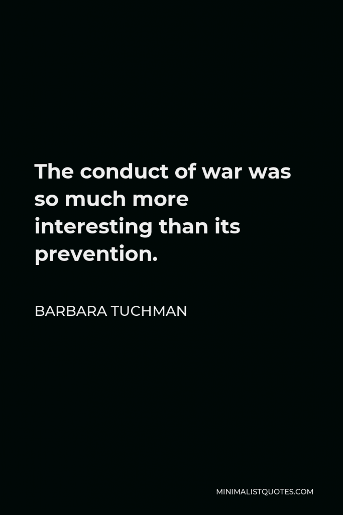 Barbara Tuchman Quote - The conduct of war was so much more interesting than its prevention.