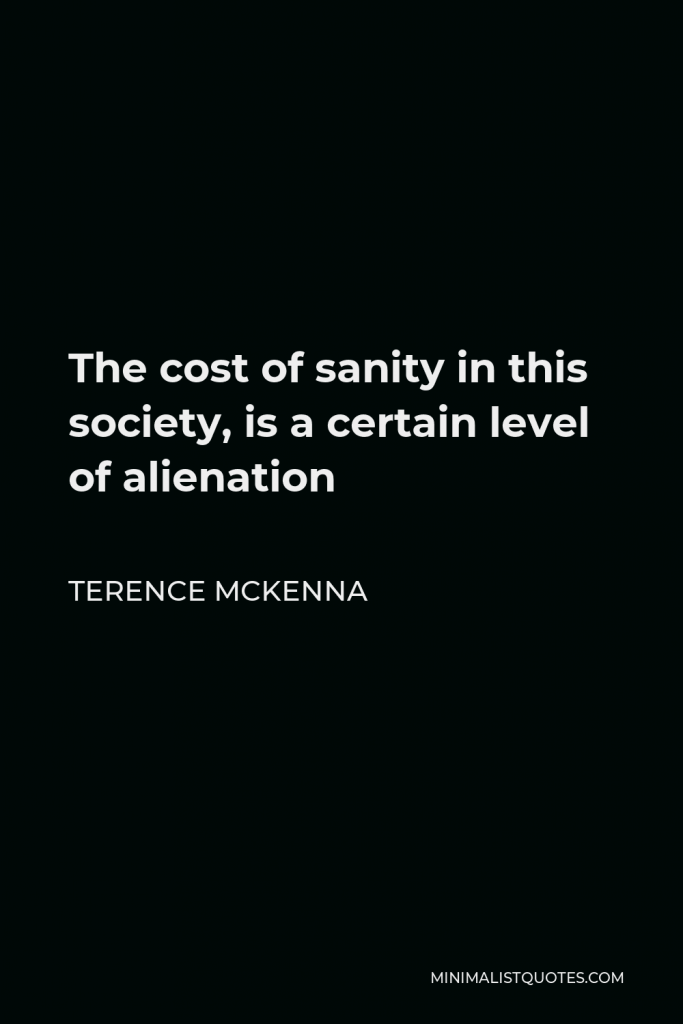 Terence McKenna Quote - The cost of sanity in this society, is a certain level of alienation
