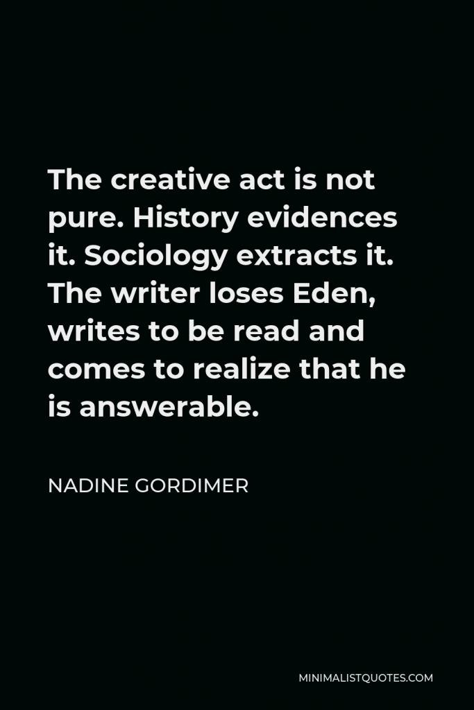 Nadine Gordimer Quote - The creative act is not pure. History evidences it. Ideology demands it. Society exacts it.