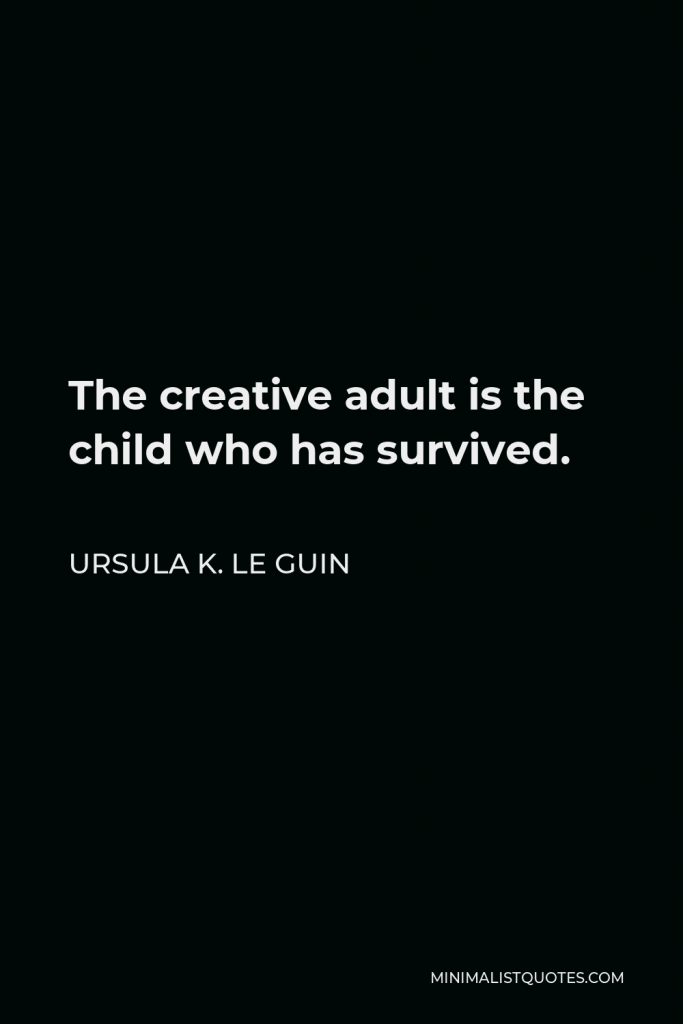 Ursula K. Le Guin Quote - The creative adult is the child who has survived.