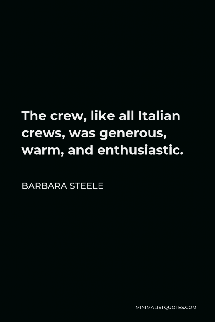 Barbara Steele Quote - The crew, like all Italian crews, was generous, warm, and enthusiastic.