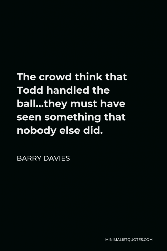 Barry Davies Quote - The crowd think that Todd handled the ball…they must have seen something that nobody else did.