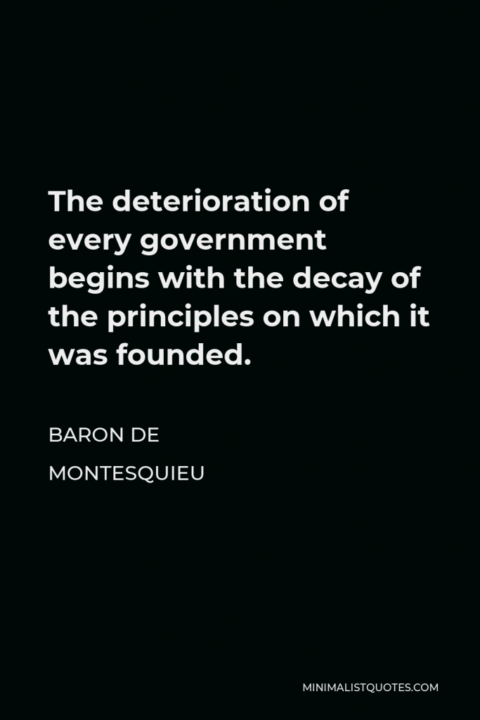 Baron de Montesquieu Quote - The deterioration of every government begins with the decay of the principles on which it was founded.