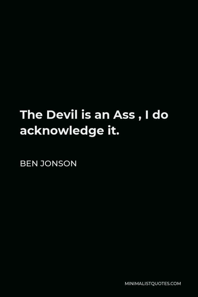 Ben Jonson Quote - The Devil is an Ass , I do acknowledge it.