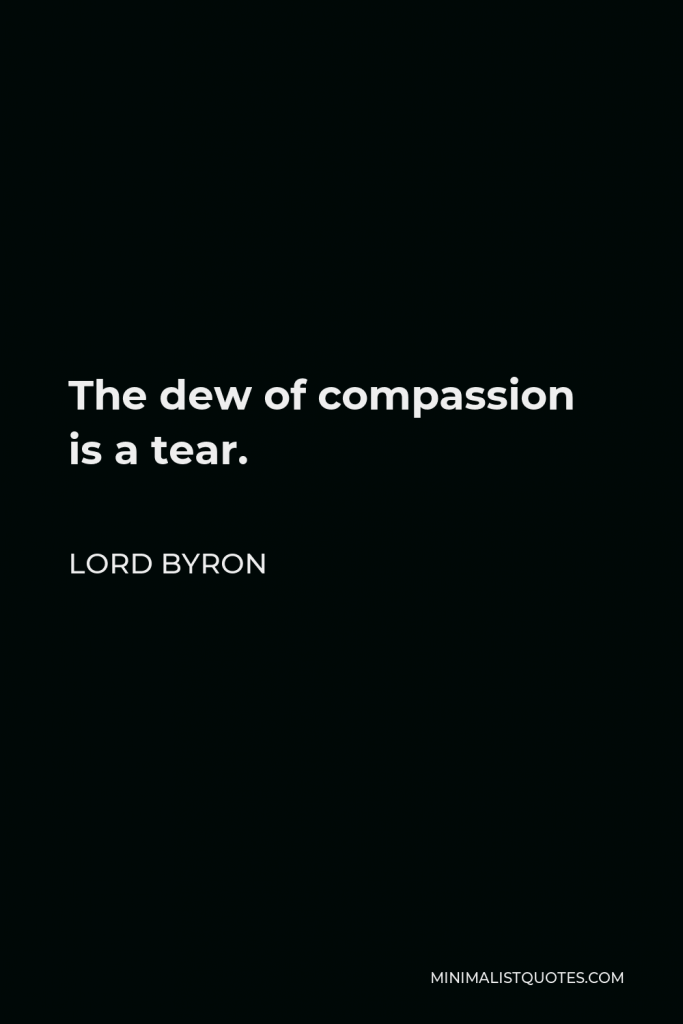 Lord Byron Quote - The dew of compassion is a tear.