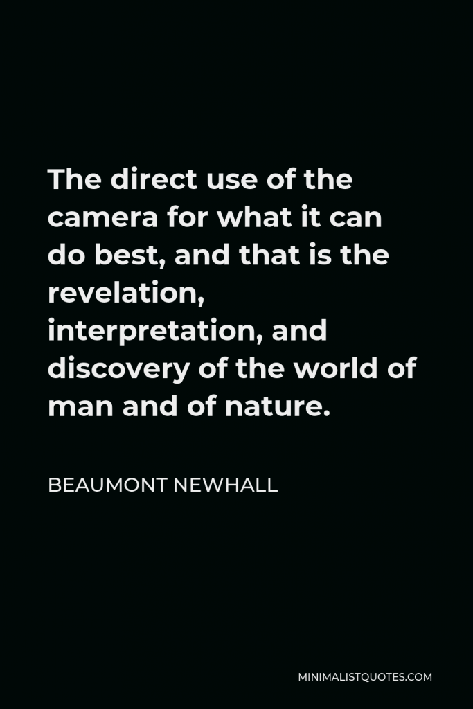 Beaumont Newhall Quote - The direct use of the camera for what it can do best, and that is the revelation, interpretation, and discovery of the world of man and of nature.